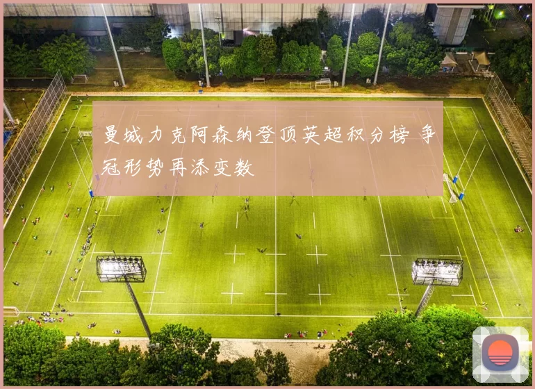 曼城力克阿森纳登顶英超积分榜 争冠形势再添变数
