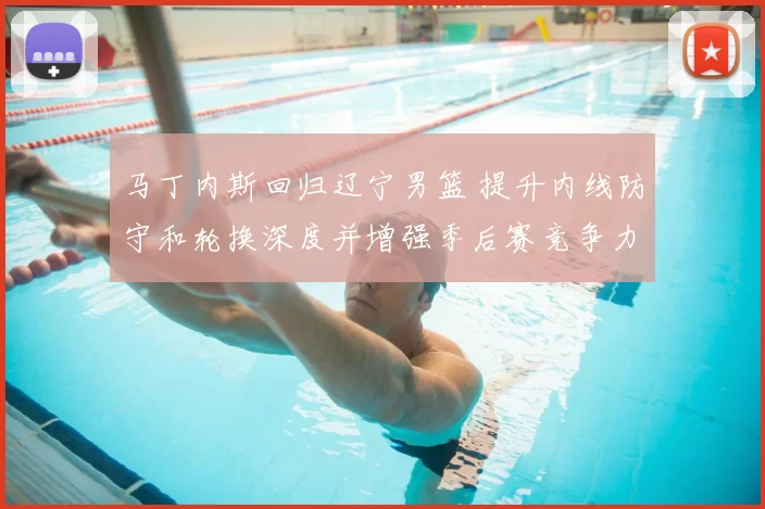 马丁内斯回归辽宁男篮 提升内线防守和轮换深度并增强季后赛竞争力