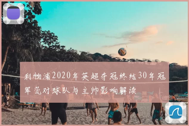 利物浦2020年英超夺冠终结30年冠军荒对球队与主帅影响解读