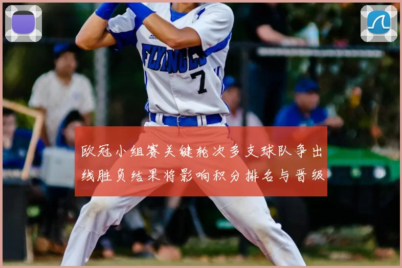 欧冠小组赛关键轮次多支球队争出线胜负结果将影响积分排名与晋级概率