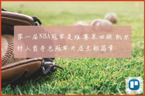第一届NBA冠军是谁 赛果回顾 凯尔特人首夺总冠军开启王朝篇章