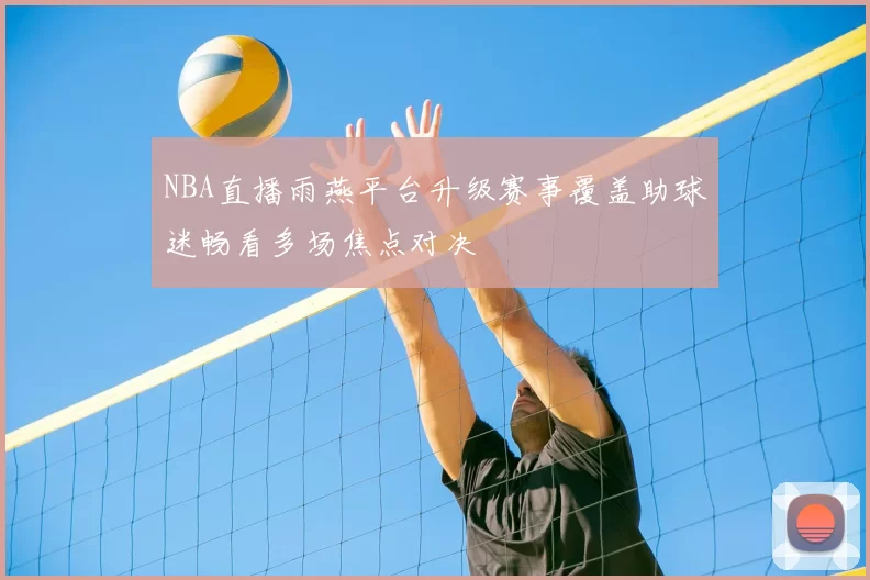 NBA直播雨燕平台升级赛事覆盖助球迷畅看多场焦点对决