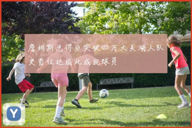 詹姆斯总得分突破四万大关湖人队史首位达成此成就球员