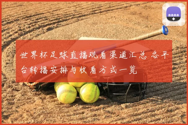 世界杯足球直播观看渠道汇总 各平台转播安排与收看方式一览