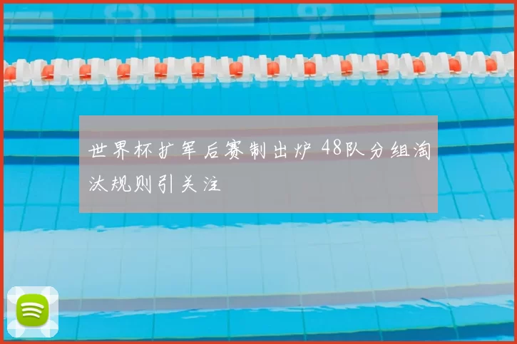 世界杯扩军后赛制出炉 48队分组淘汰规则引关注