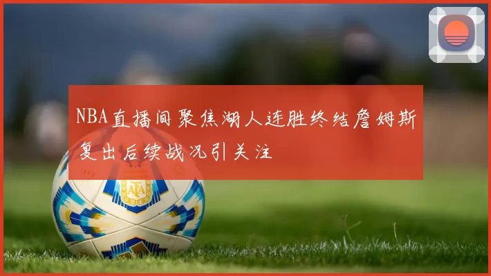 NBA直播间聚焦湖人连胜终结詹姆斯复出后续战况引关注