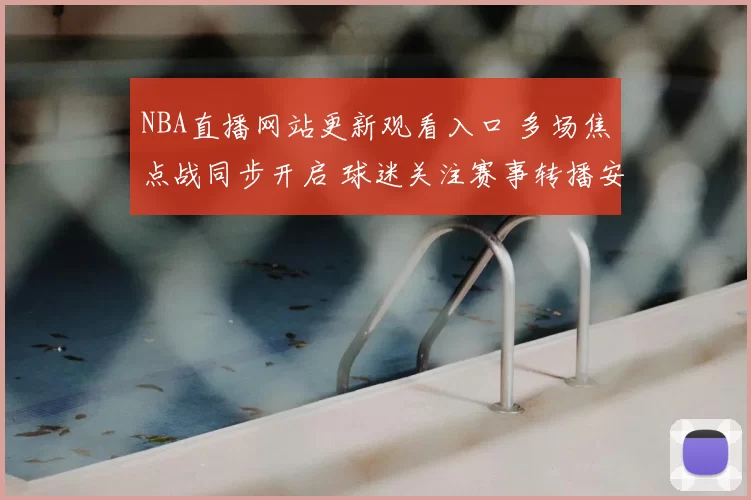 NBA直播网站更新观看入口 多场焦点战同步开启 球迷关注赛事转播安排