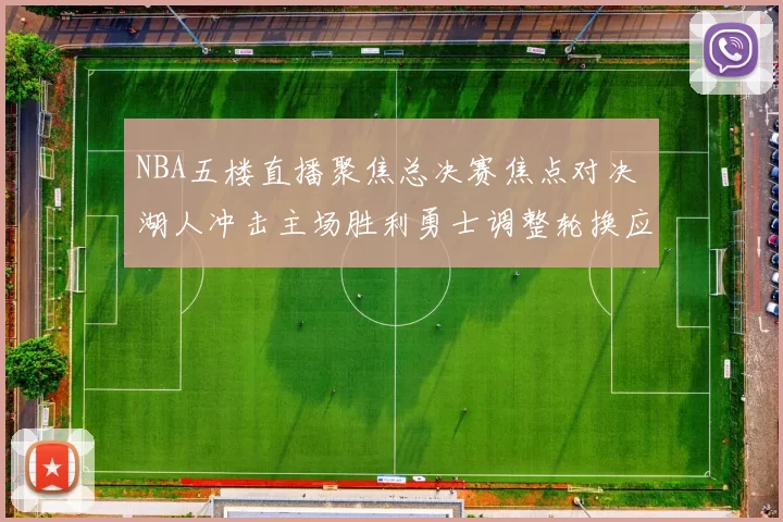 NBA五楼直播聚焦总决赛焦点对决 湖人冲击主场胜利勇士调整轮换应对压力