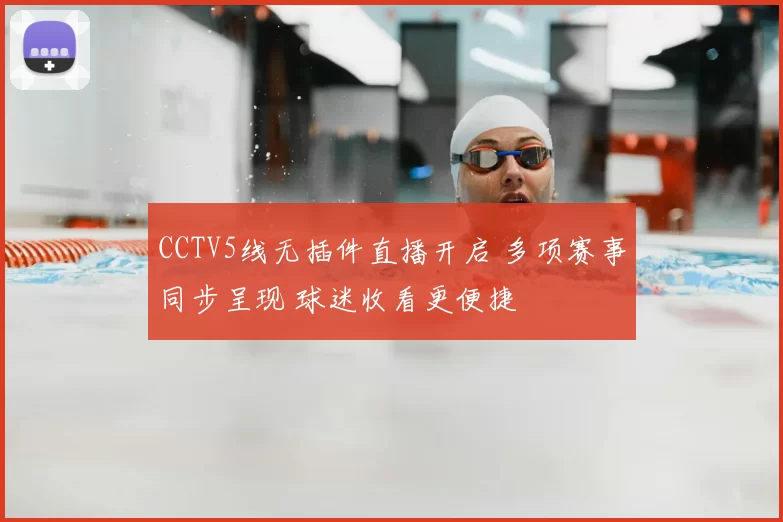 CCTV5线无插件直播开启 多项赛事同步呈现 球迷收看更便捷