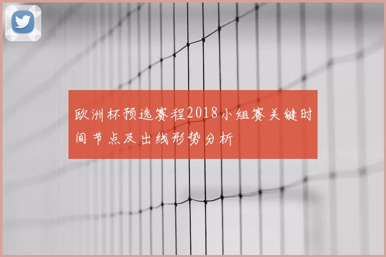 欧洲杯预选赛程2018小组赛关键时间节点及出线形势分析