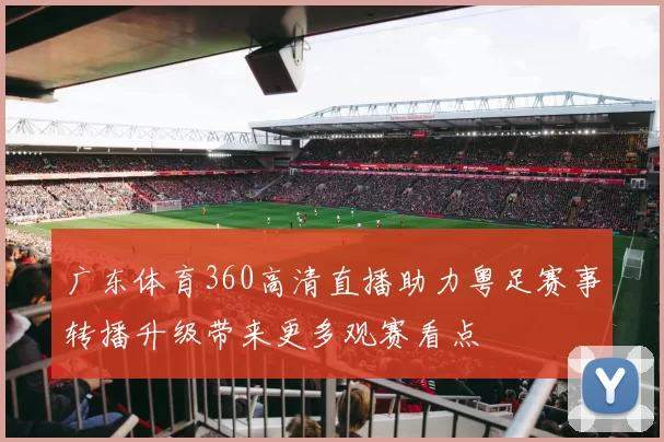 广东体育360高清直播助力粤足赛事转播升级带来更多观赛看点