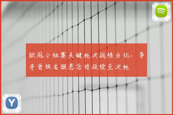 欧冠小组赛关键轮次战绩分化，争夺晋级名额悬念将延续至次轮