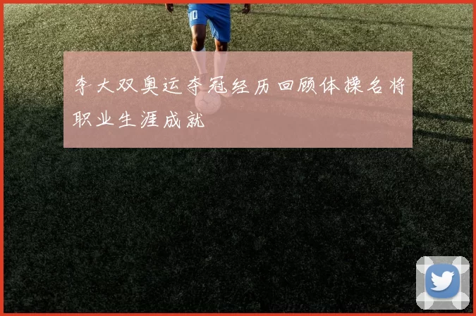 李大双奥运夺冠经历回顾体操名将职业生涯成就
