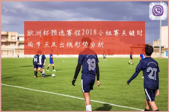 欧洲杯预选赛程2018小组赛关键时间节点及出线形势分析