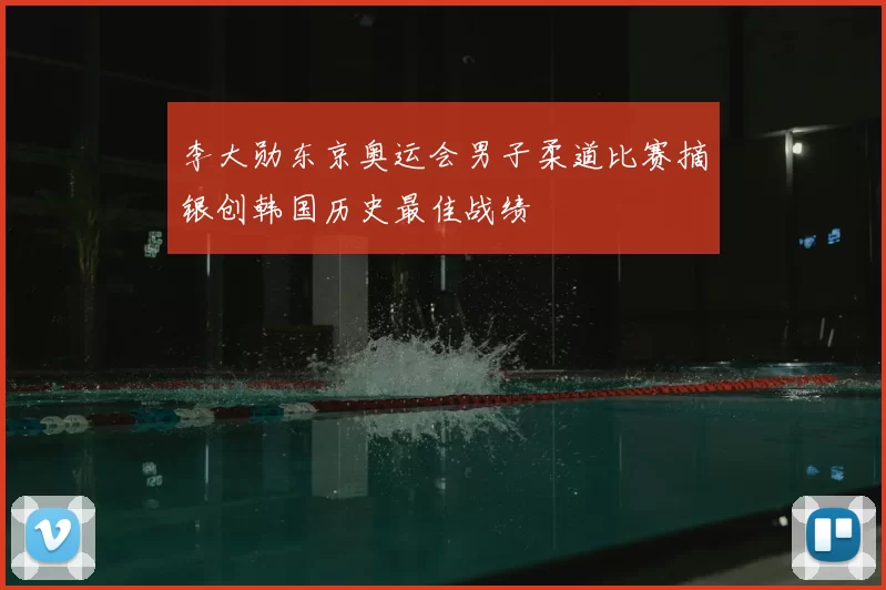 李大勋东京奥运会男子柔道比赛摘银创韩国历史最佳战绩