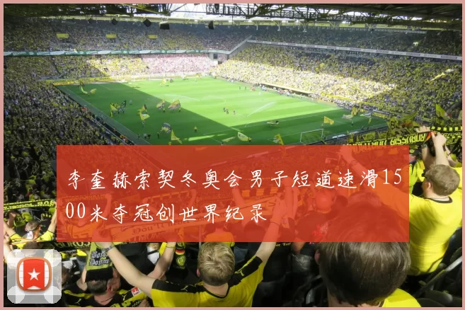 李奎赫索契冬奥会男子短道速滑1500米夺冠创世界纪录