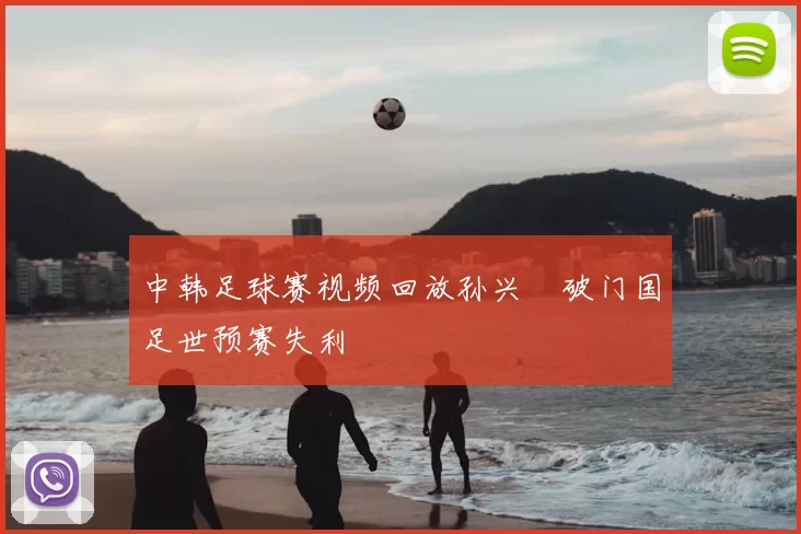 中韩足球赛视频回放孙兴慜破门国足世预赛失利