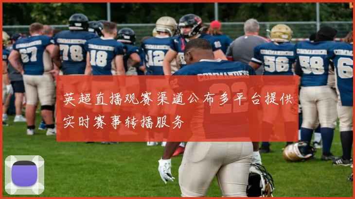 英超直播观赛渠道公布多平台提供实时赛事转播服务