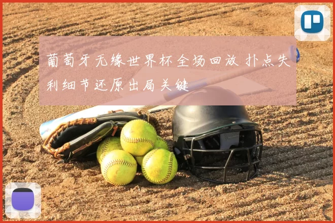 葡萄牙无缘世界杯全场回放 扑点失利细节还原出局关键