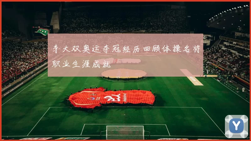 李大双奥运夺冠经历回顾体操名将职业生涯成就