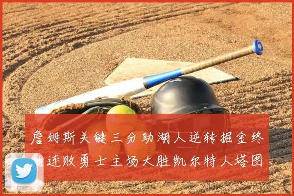 詹姆斯关键三分助湖人逆转掘金终结连败勇士主场大胜凯尔特人塔图姆空砍30分