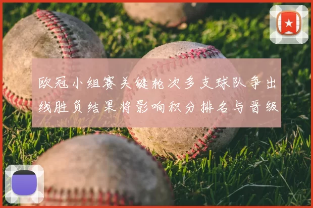 欧冠小组赛关键轮次多支球队争出线胜负结果将影响积分排名与晋级概率