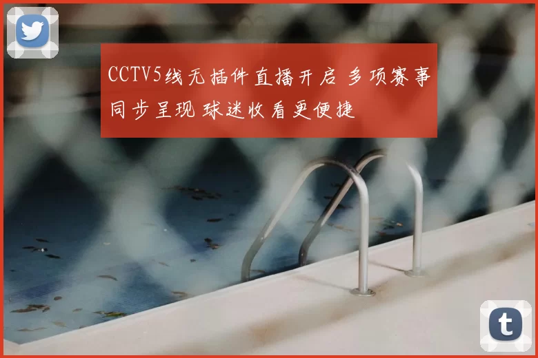 CCTV5线无插件直播开启 多项赛事同步呈现 球迷收看更便捷