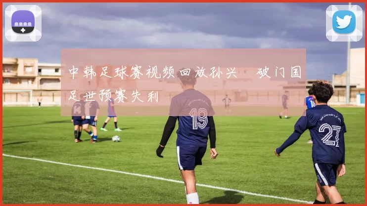中韩足球赛视频回放孙兴慜破门国足世预赛失利