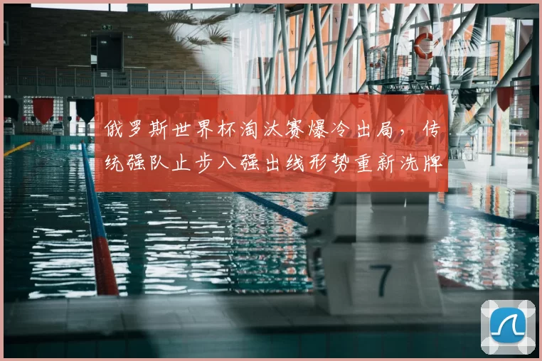 俄罗斯世界杯淘汰赛爆冷出局，传统强队止步八强出线形势重新洗牌