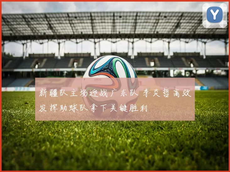 新疆队主场迎战广东队 李炎哲高效发挥助球队拿下关键胜利