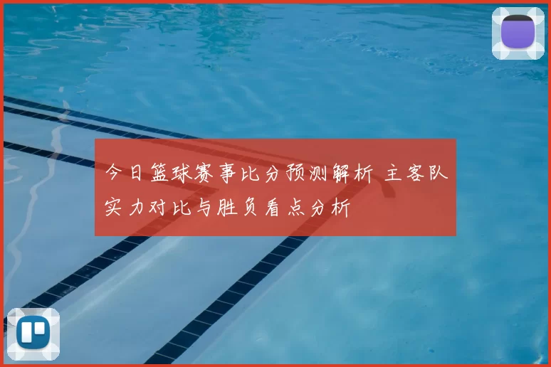 今日篮球赛事比分预测解析 主客队实力对比与胜负看点分析