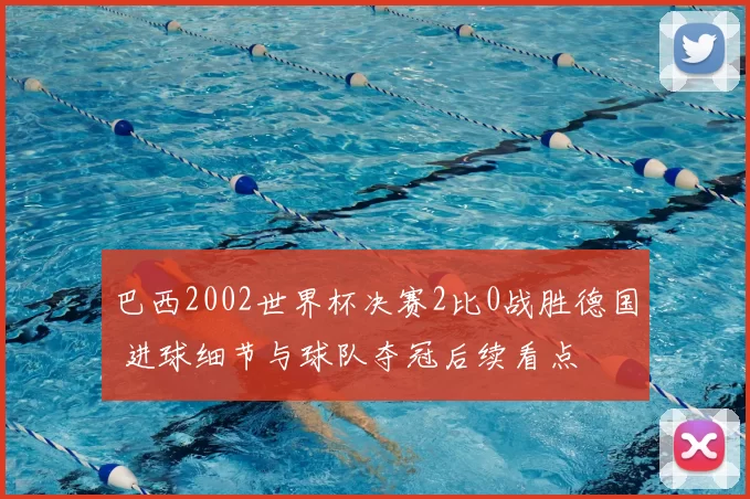 巴西2002世界杯决赛2比0战胜德国 进球细节与球队夺冠后续看点