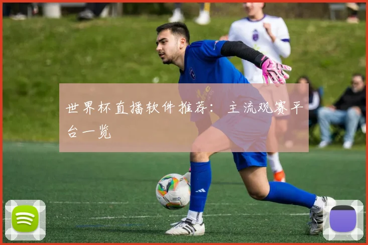 世界杯直播软件推荐:主流观赛平台一览