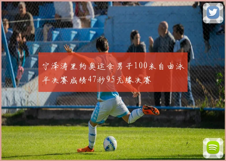 宁泽涛里约奥运会男子100米自由泳半决赛成绩47秒95无缘决赛