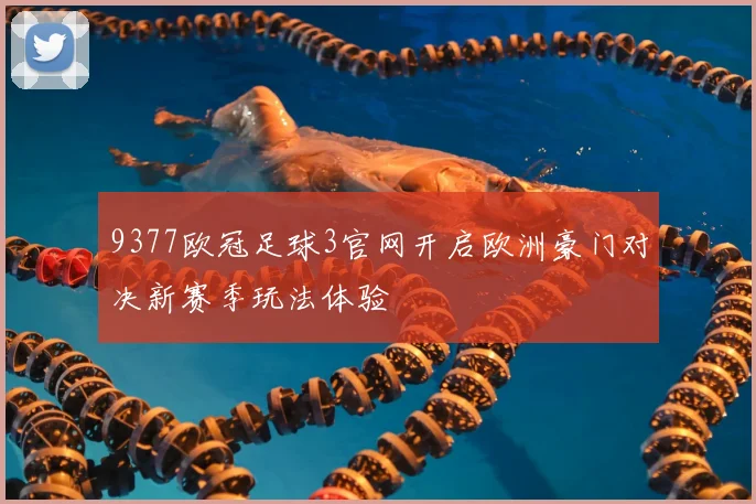 9377欧冠足球3官网开启欧洲豪门对决新赛季玩法体验