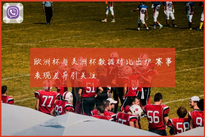 欧洲杯与美洲杯数据对比出炉 赛事表现差异引关注