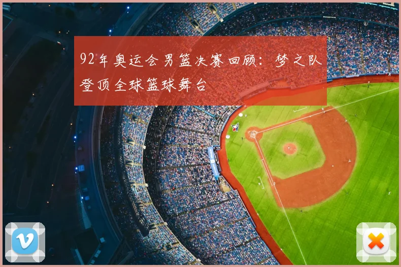 92年奥运会男篮决赛回顾:梦之队登顶全球篮球舞台