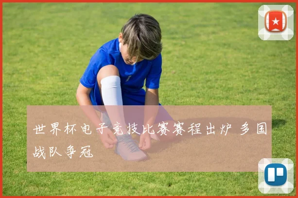世界杯电子竞技比赛赛程出炉 多国战队争冠
