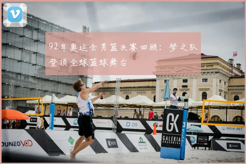 92年奥运会男篮决赛回顾:梦之队登顶全球篮球舞台