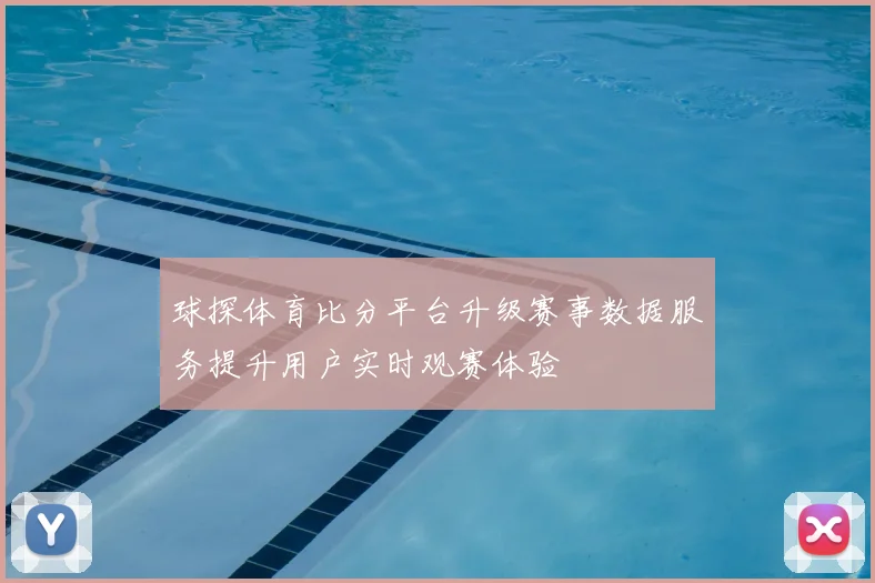 球探体育比分平台升级赛事数据服务提升用户实时观赛体验