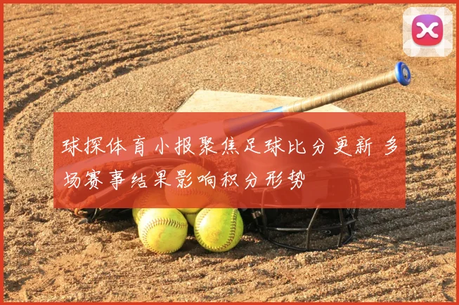 球探体育小报聚焦足球比分更新 多场赛事结果影响积分形势