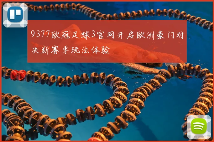 9377欧冠足球3官网开启欧洲豪门对决新赛季玩法体验