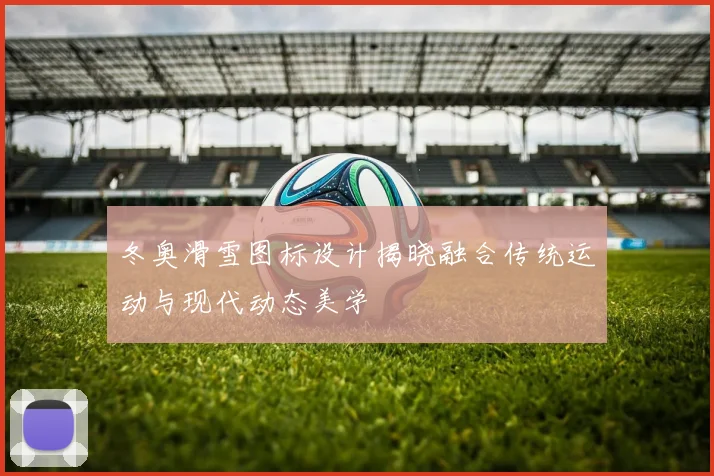 冬奥滑雪图标设计揭晓融合传统运动与现代动态美学