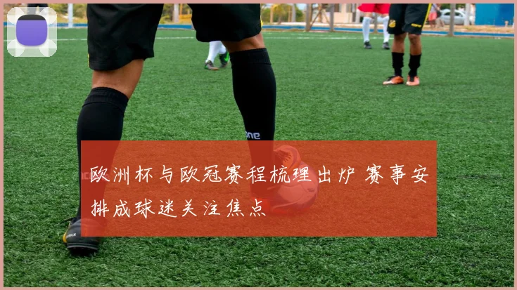 欧洲杯与欧冠赛程梳理出炉 赛事安排成球迷关注焦点
