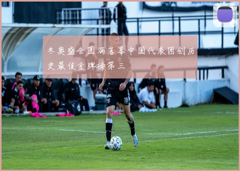 冬奥盛会圆满落幕中国代表团创历史最佳金牌榜第三