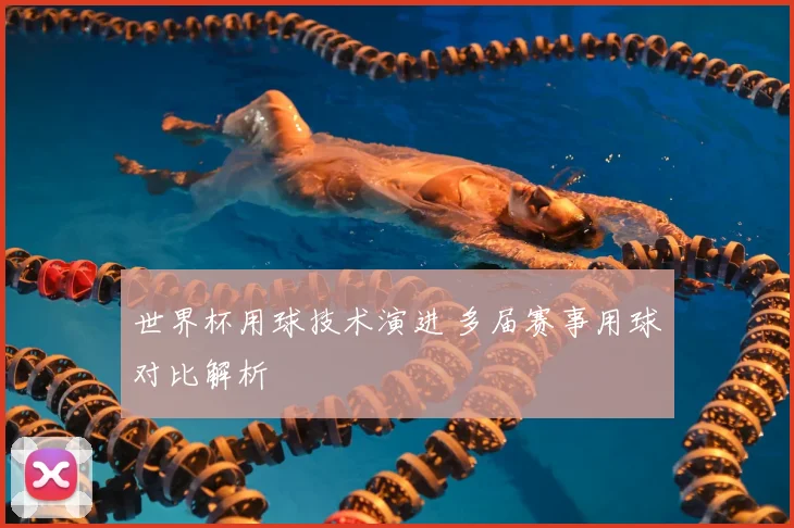 世界杯用球技术演进 多届赛事用球对比解析