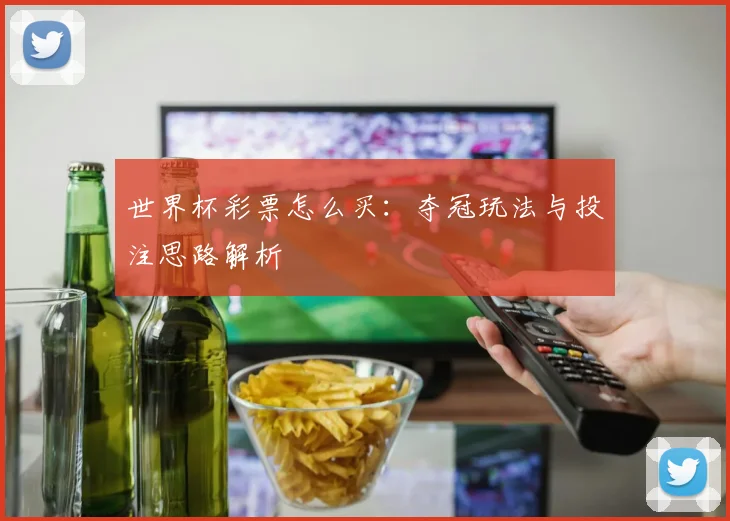 世界杯彩票怎么买:夺冠玩法与投注思路解析